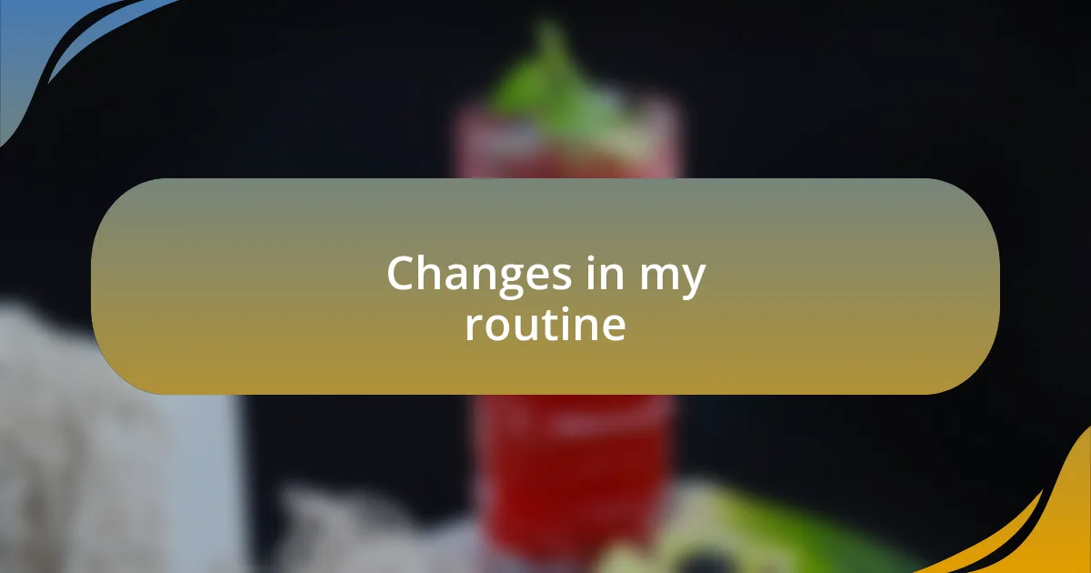 Changes in my routine