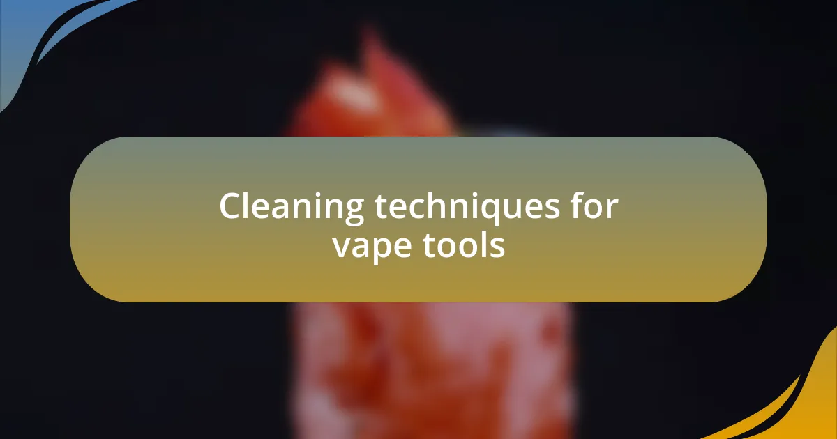 Cleaning techniques for vape tools