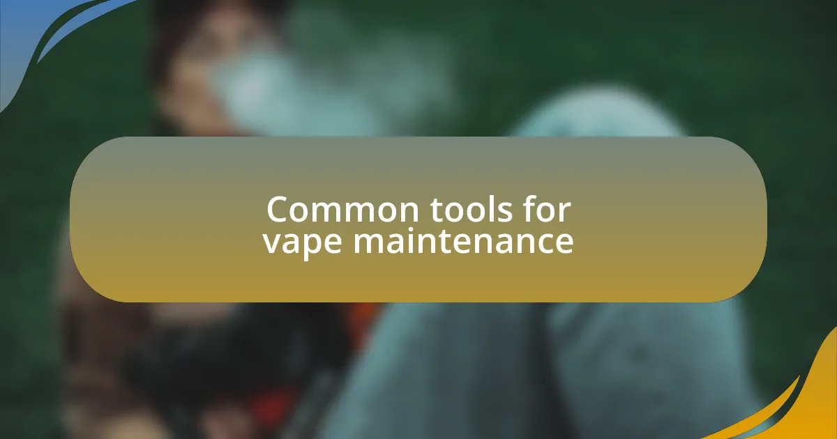 Common tools for vape maintenance