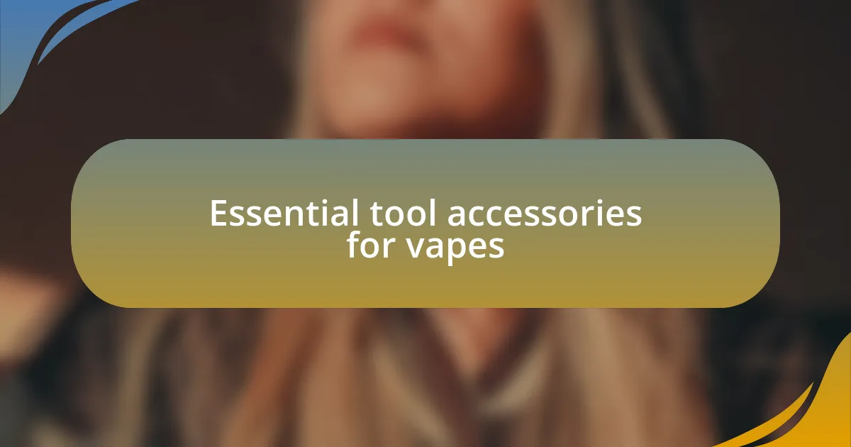 Essential tool accessories for vapes