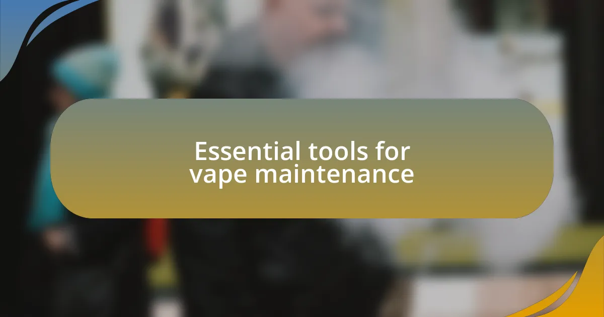 Essential tools for vape maintenance