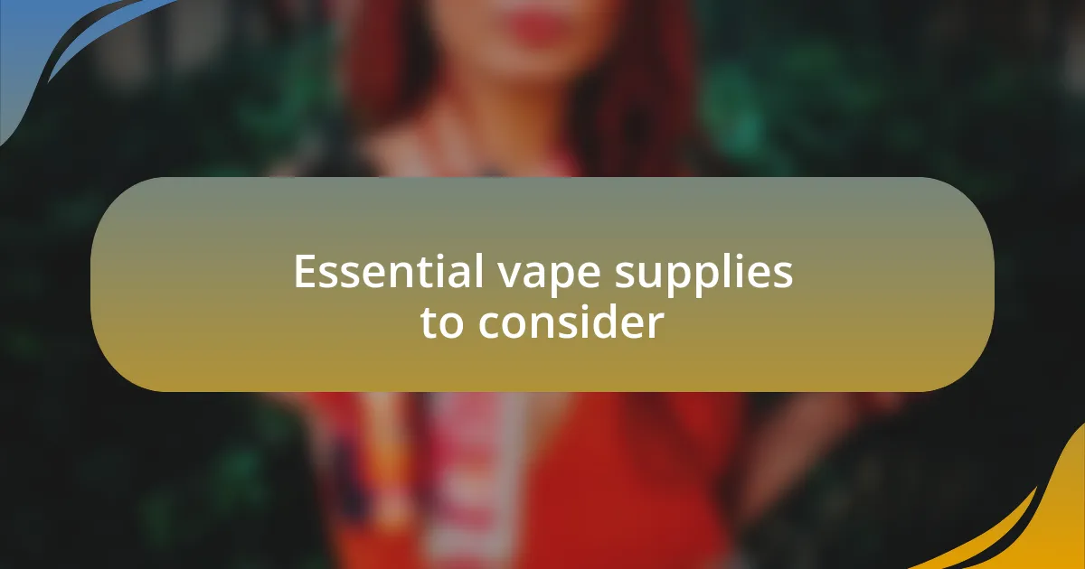 Essential vape supplies to consider