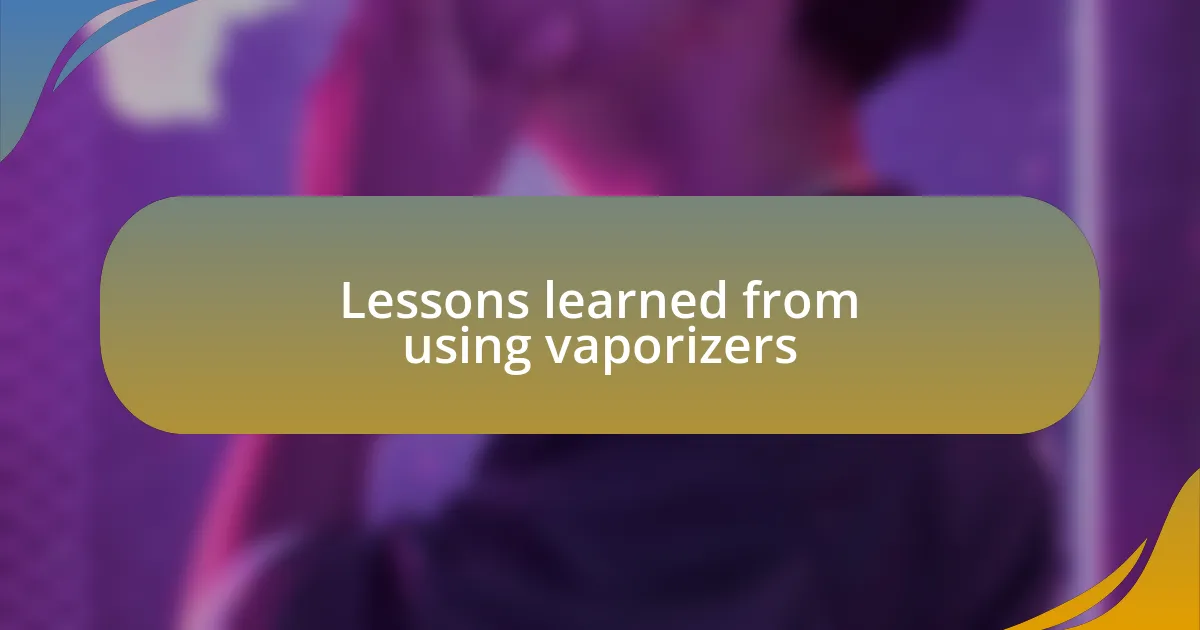 Lessons learned from using vaporizers