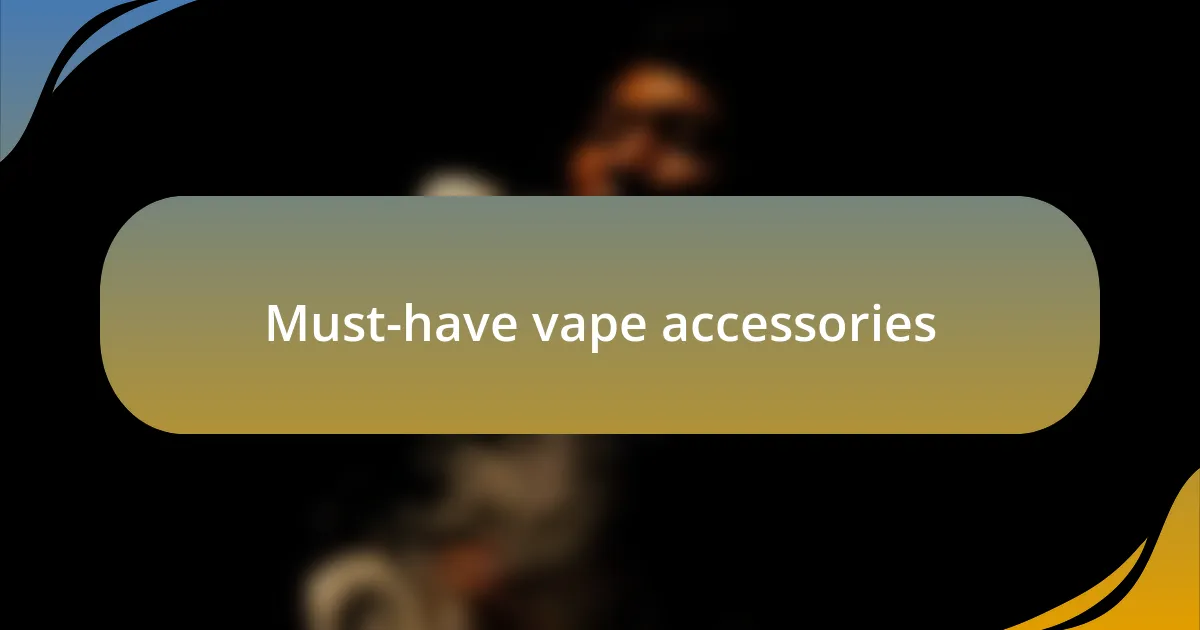 Must-have vape accessories
