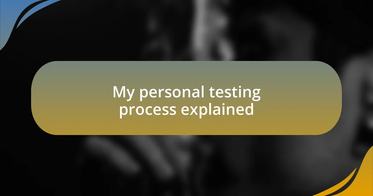 My personal testing process explained