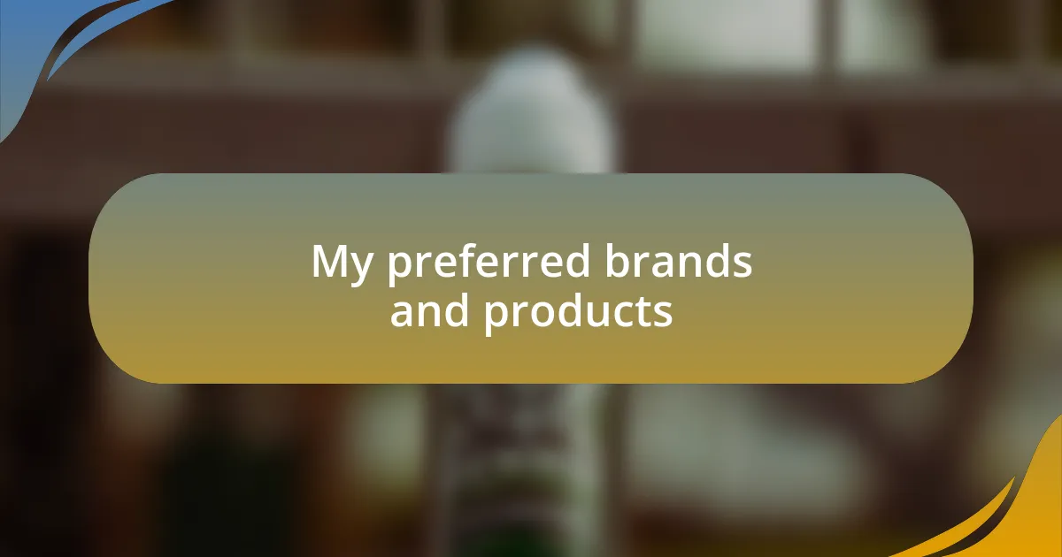 My preferred brands and products