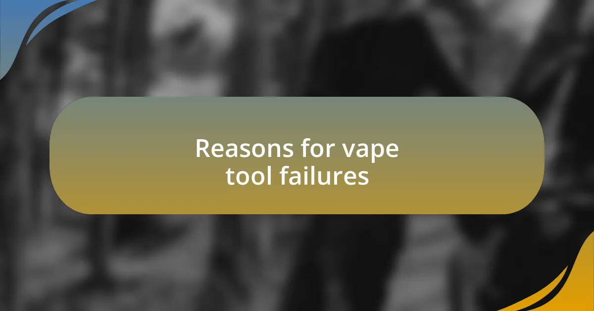 Reasons for vape tool failures