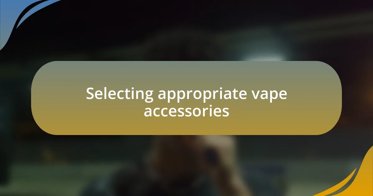 Selecting appropriate vape accessories