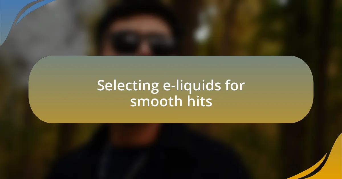Selecting e-liquids for smooth hits