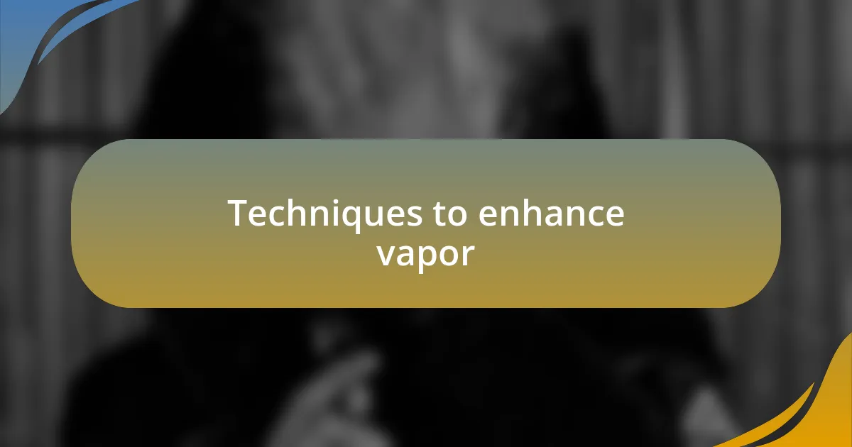 Techniques to enhance vapor