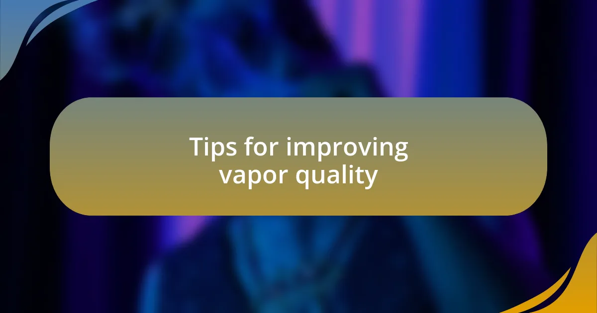 Tips for improving vapor quality