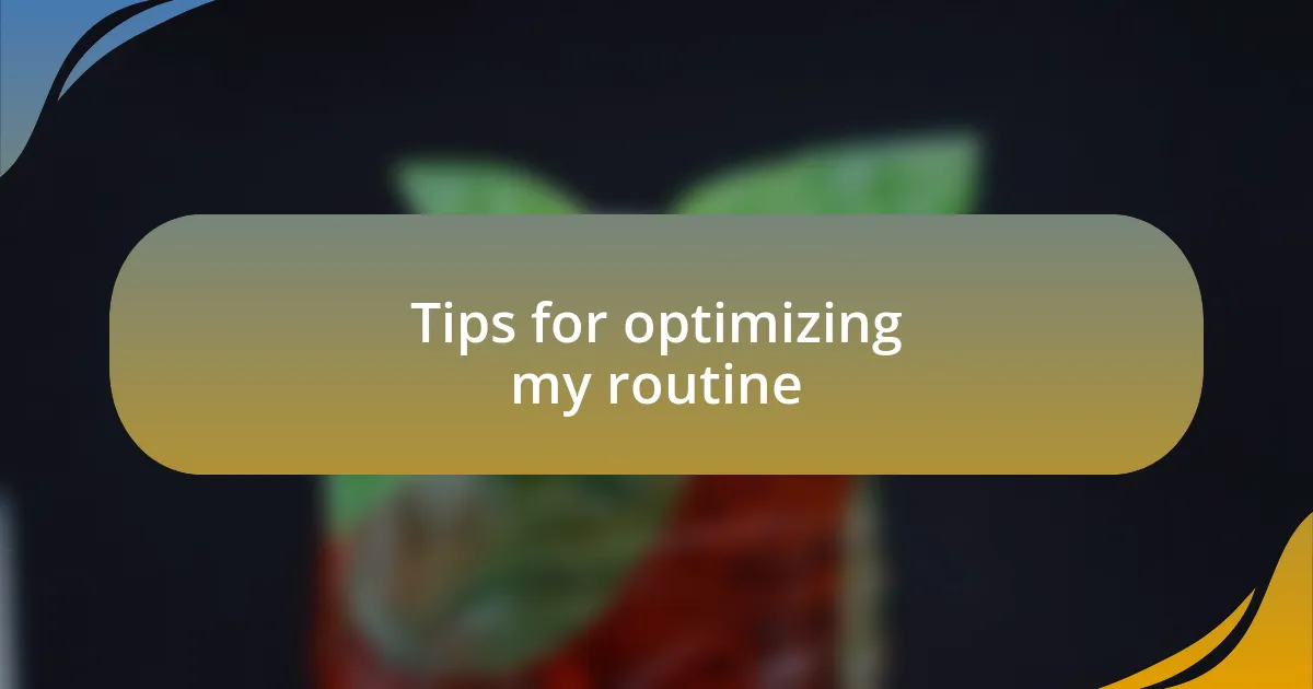 Tips for optimizing my routine
