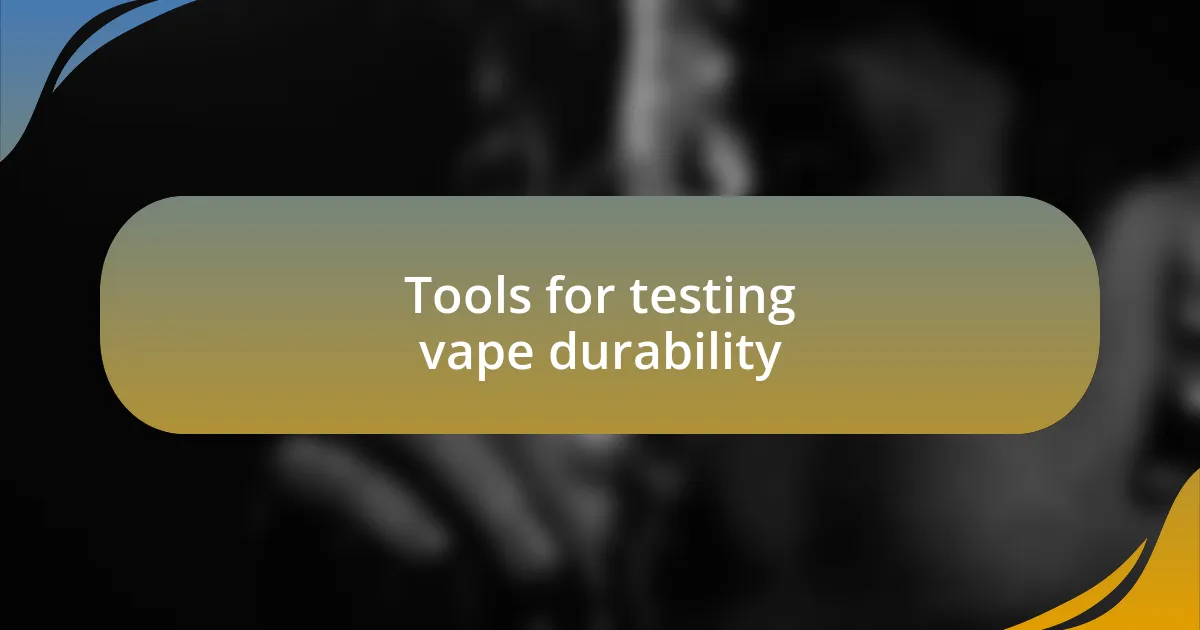 Tools for testing vape durability