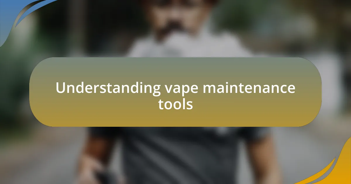 Understanding vape maintenance tools