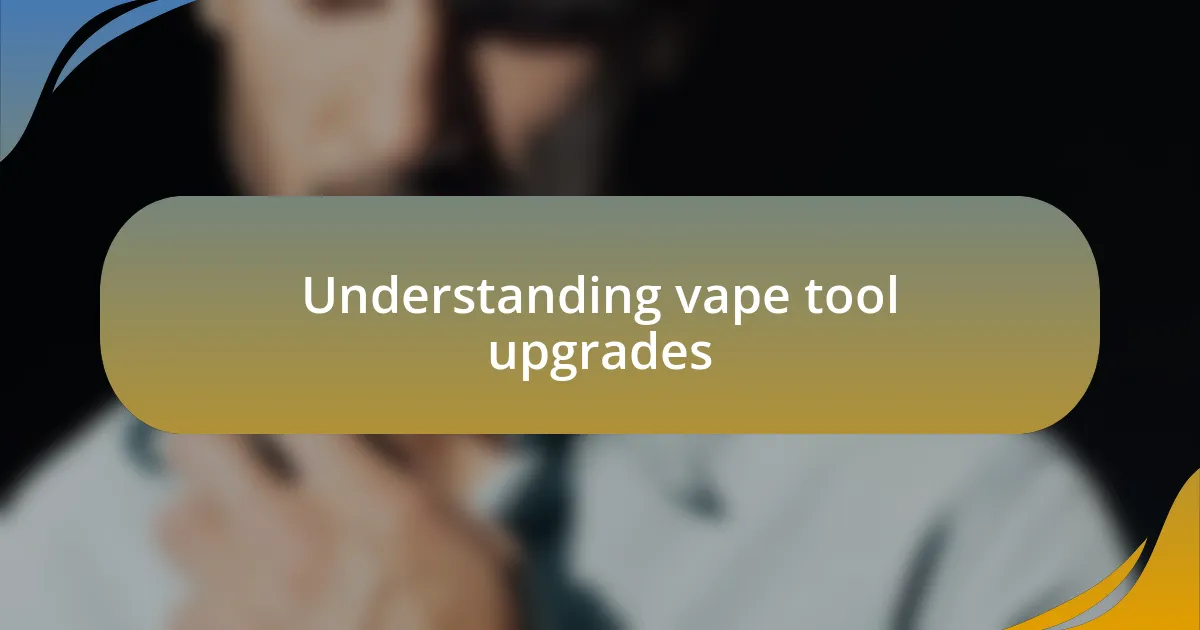 Understanding vape tool upgrades