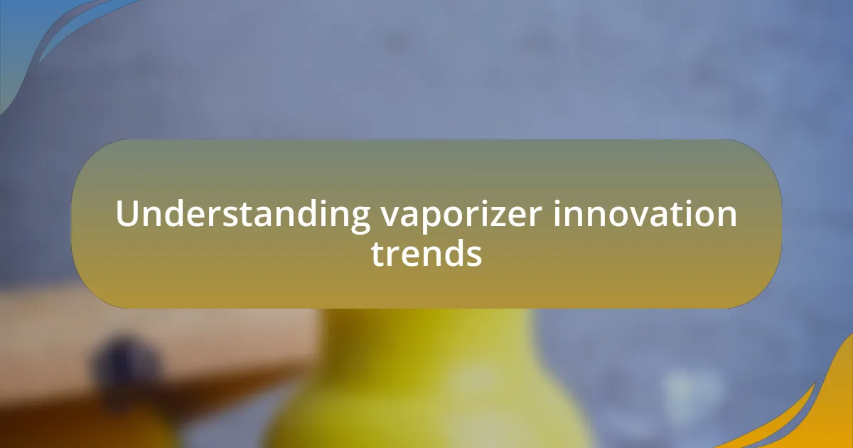 Understanding vaporizer innovation trends